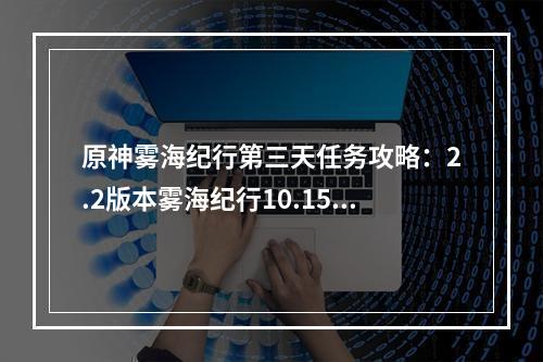 原神雾海纪行第三天任务攻略：2.2版本雾海纪行10.15任务详解[多图]