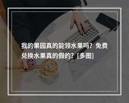 我的果园真的能领水果吗？免费兑换水果真的假的？[多图]