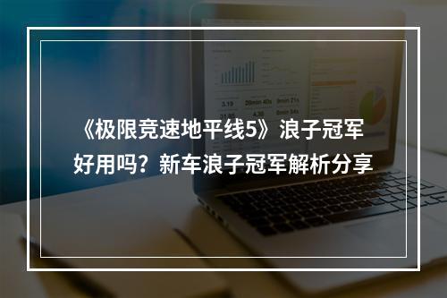 《极限竞速地平线5》浪子冠军好用吗？新车浪子冠军解析分享