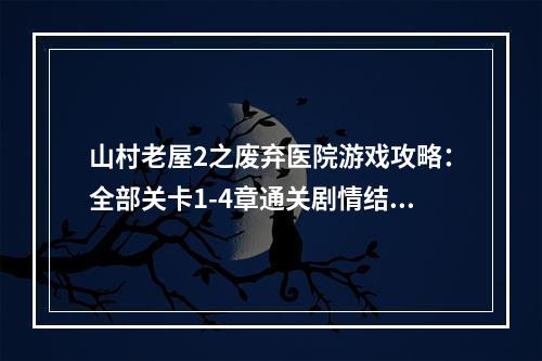 山村老屋2之废弃医院游戏攻略：全部关卡1-4章通关剧情结局汇总[多图]