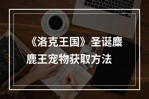 《洛克王国》圣诞麋鹿王宠物获取方法