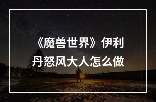 《魔兽世界》伊利丹怒风大人怎么做