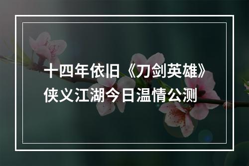 十四年依旧《刀剑英雄》侠义江湖今日温情公测