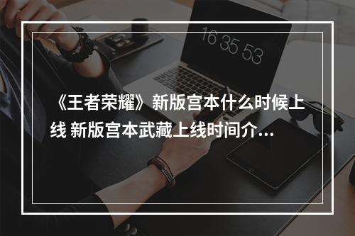 《王者荣耀》新版宫本什么时候上线 新版宫本武藏上线时间介绍