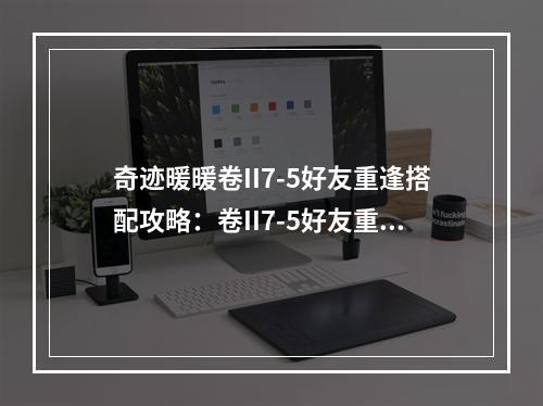 奇迹暖暖卷II7-5好友重逢搭配攻略：卷II7-5好友重逢高分怎么搭？[视频][多图]