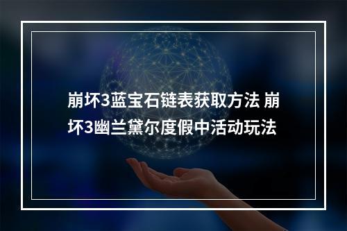 崩坏3蓝宝石链表获取方法 崩坏3幽兰黛尔度假中活动玩法