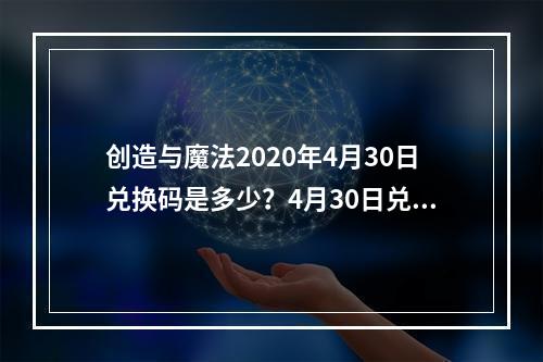 创造与魔法2020年4月30日兑换码是多少？4月30日兑换码详情一览