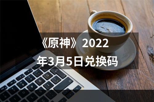 《原神》2022年3月5日兑换码