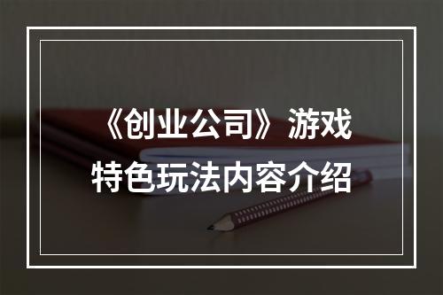 《创业公司》游戏特色玩法内容介绍