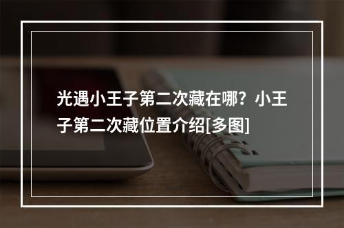 光遇小王子第二次藏在哪？小王子第二次藏位置介绍[多图]