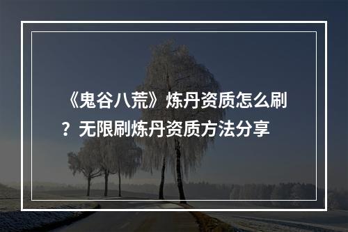 《鬼谷八荒》炼丹资质怎么刷？无限刷炼丹资质方法分享