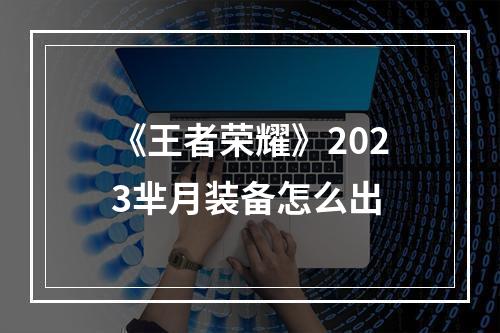 《王者荣耀》2023芈月装备怎么出