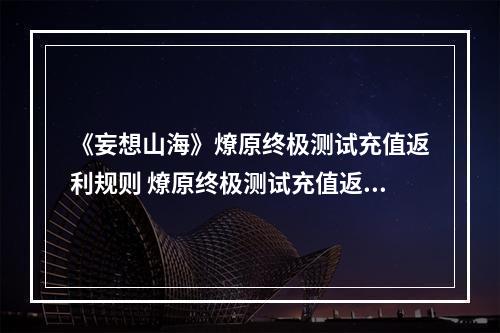 《妄想山海》燎原终极测试充值返利规则 燎原终极测试充值返利怎么样