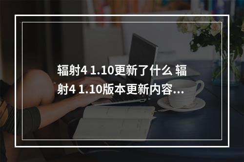 辐射4 1.10更新了什么 辐射4 1.10版本更新内容一览