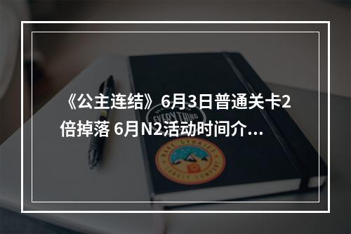 《公主连结》6月3日普通关卡2倍掉落 6月N2活动时间介绍