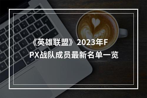 《英雄联盟》2023年FPX战队成员最新名单一览