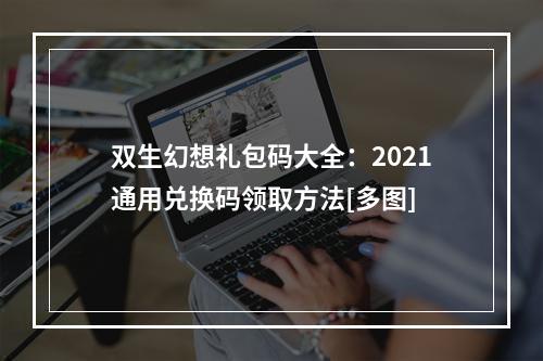 双生幻想礼包码大全：2021通用兑换码领取方法[多图]