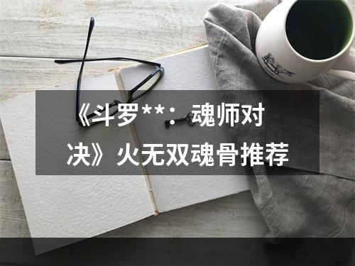 《斗罗**：魂师对决》火无双魂骨推荐