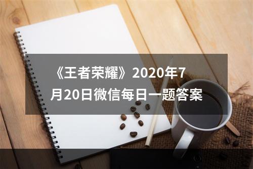 《王者荣耀》2020年7月20日微信每日一题答案