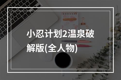 小忍计划2温泉破解版(全人物)