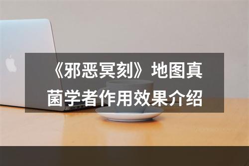 《邪恶冥刻》地图真菌学者作用效果介绍