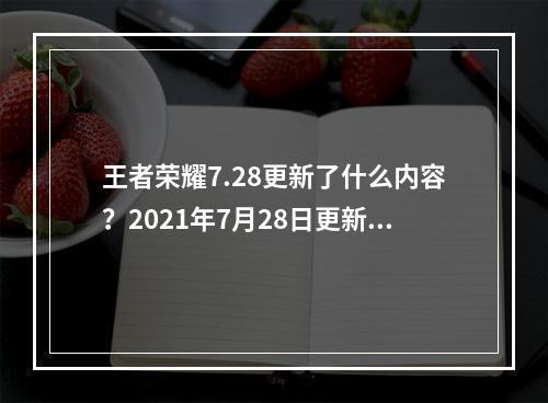 王者荣耀7.28更新了什么内容？2021年7月28日更新内容一览[多图]