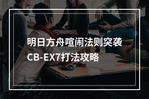 明日方舟喧闹法则突袭CB-EX7打法攻略