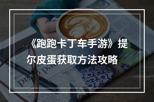 《跑跑卡丁车手游》提尔皮蛋获取方法攻略