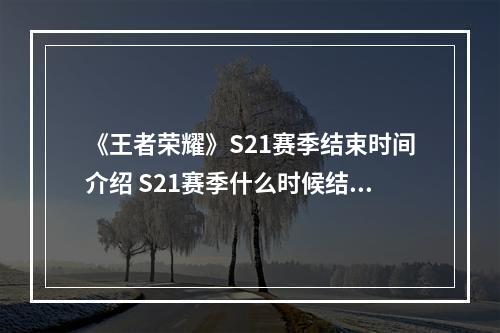 《王者荣耀》S21赛季结束时间介绍 S21赛季什么时候结束