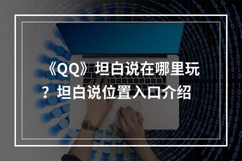 《QQ》坦白说在哪里玩？坦白说位置入口介绍