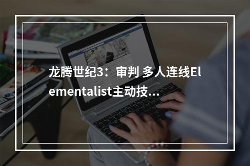 龙腾世纪3：审判 多人连线Elementalist主动技能心得