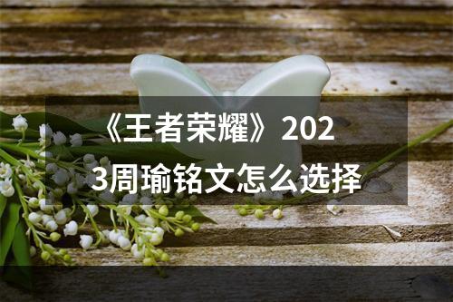 《王者荣耀》2023周瑜铭文怎么选择