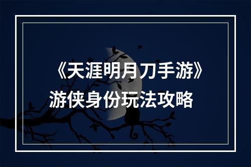 《天涯明月刀手游》游侠身份玩法攻略