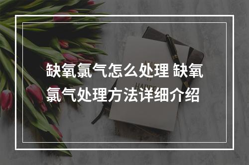 缺氧氯气怎么处理 缺氧氯气处理方法详细介绍