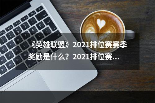 《英雄联盟》2021排位赛赛季奖励是什么？2021排位赛赛季奖励详解