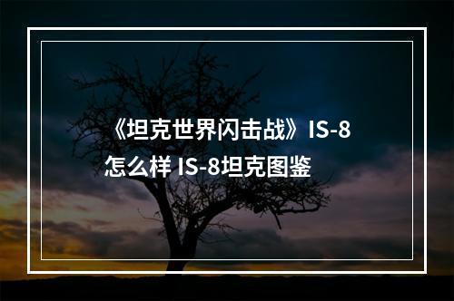 《坦克世界闪击战》IS-8怎么样 IS-8坦克图鉴