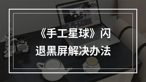 《手工星球》闪退黑屏解决办法