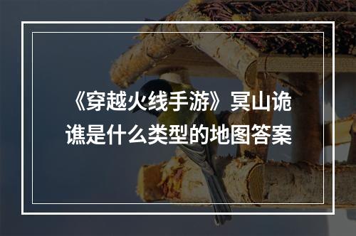 《穿越火线手游》冥山诡谯是什么类型的地图答案