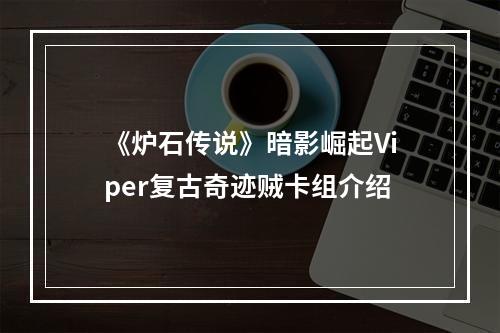 《炉石传说》暗影崛起Viper复古奇迹贼卡组介绍