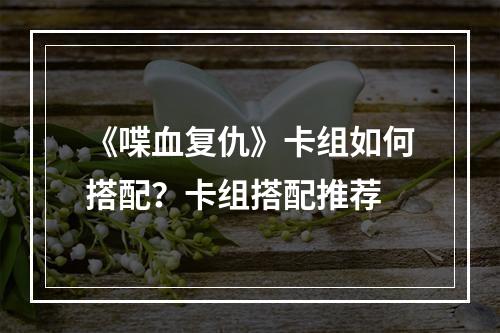 《喋血复仇》卡组如何搭配？卡组搭配推荐