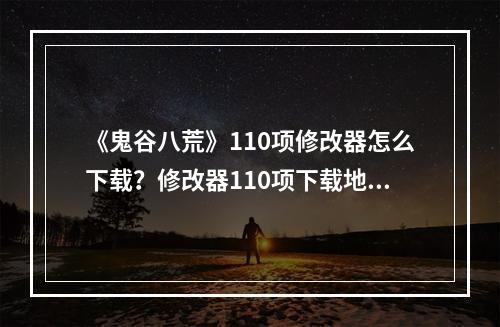 《鬼谷八荒》110项修改器怎么下载？修改器110项下载地址分享