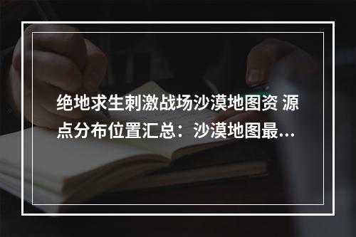 绝地求生刺激战场沙漠地图资 源点分布位置汇总：沙漠地图最全物资一览