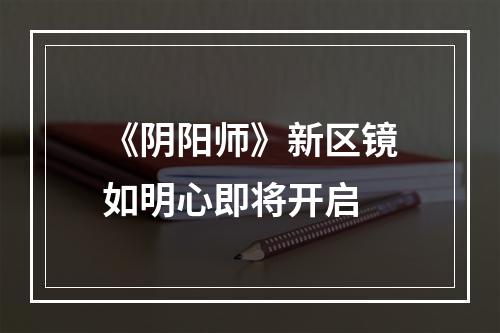 《阴阳师》新区镜如明心即将开启