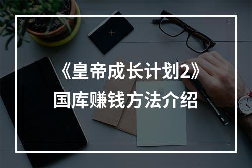 《皇帝成长计划2》国库赚钱方法介绍