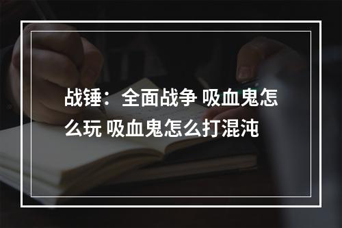 战锤：全面战争 吸血鬼怎么玩 吸血鬼怎么打混沌