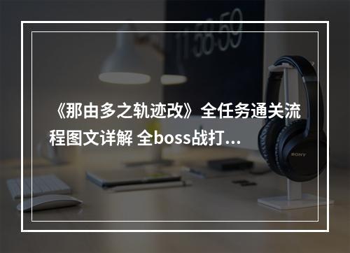 《那由多之轨迹改》全任务通关流程图文详解 全boss战打法攻略