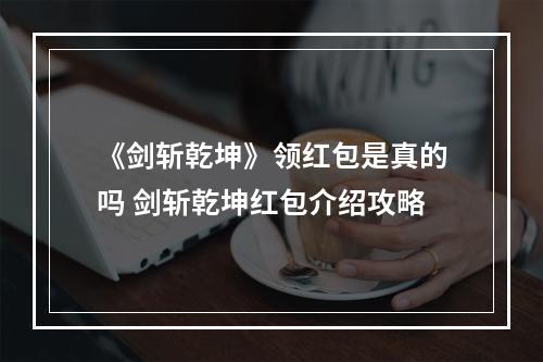 《剑斩乾坤》领红包是真的吗 剑斩乾坤红包介绍攻略