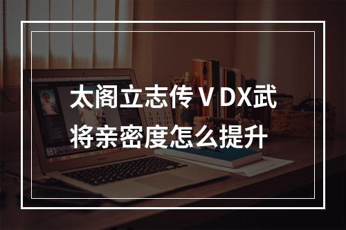 太阁立志传ⅤDX武将亲密度怎么提升