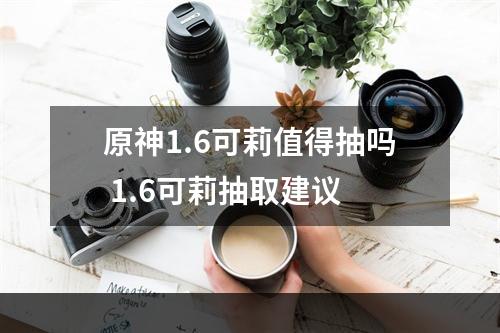 原神1.6可莉值得抽吗 1.6可莉抽取建议