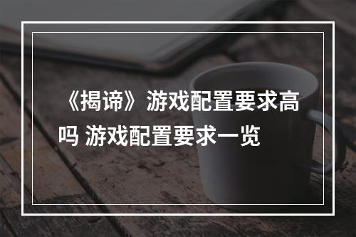 《揭谛》游戏配置要求高吗 游戏配置要求一览